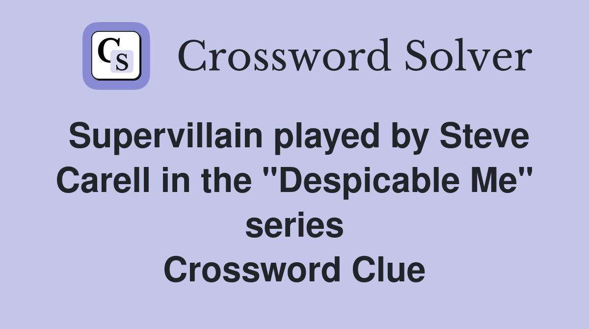 Supervillain played by Steve Carell in the "Despicable Me" series Crossword Clue