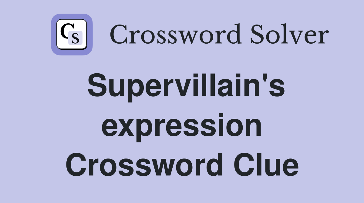 Supervillain's expression Crossword Clue