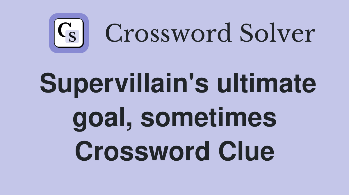 Supervillain's ultimate goal, sometimes Crossword Clue