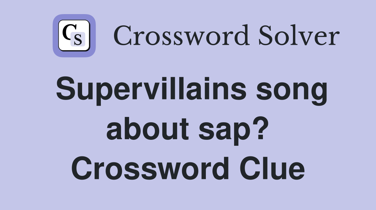 Supervillains song about sap? Crossword Clue