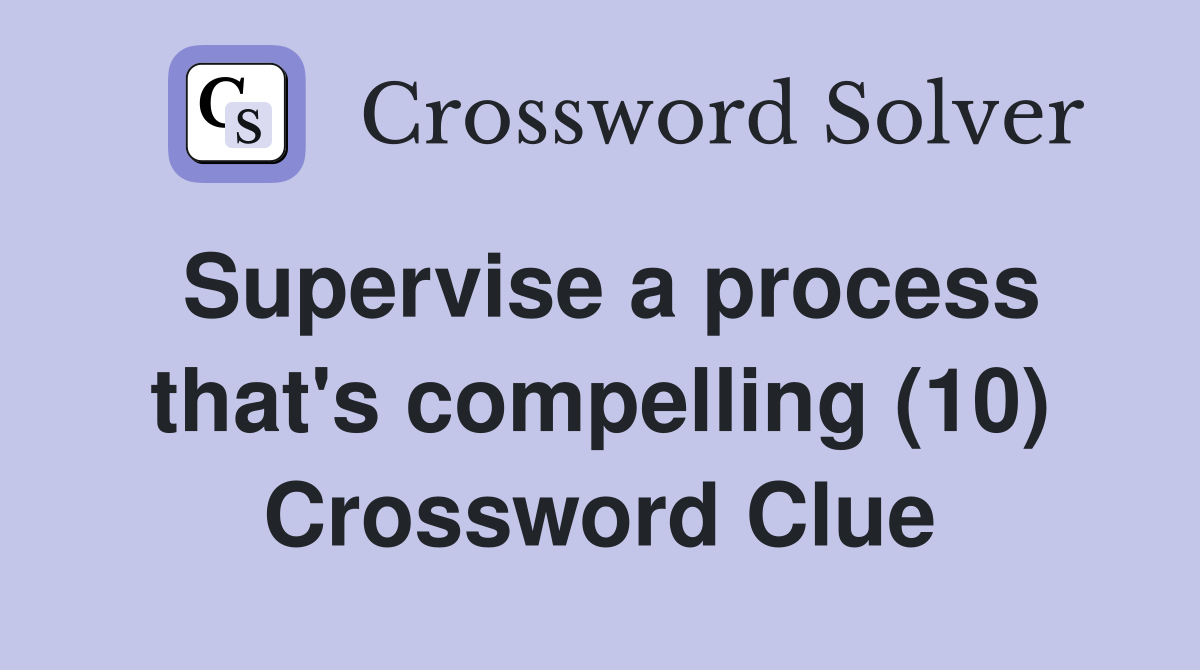 Supervise a process that's compelling (10) Crossword Clue