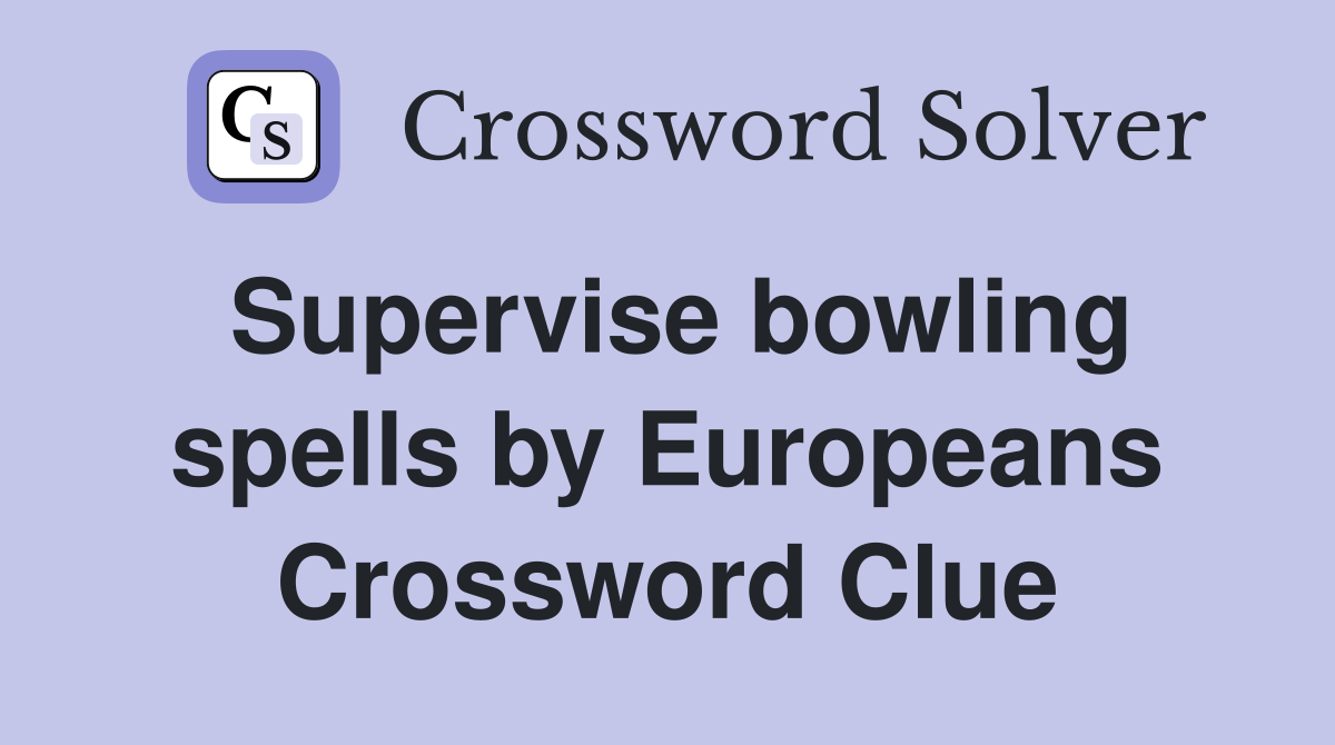 Supervise bowling spells by Europeans Crossword Clue