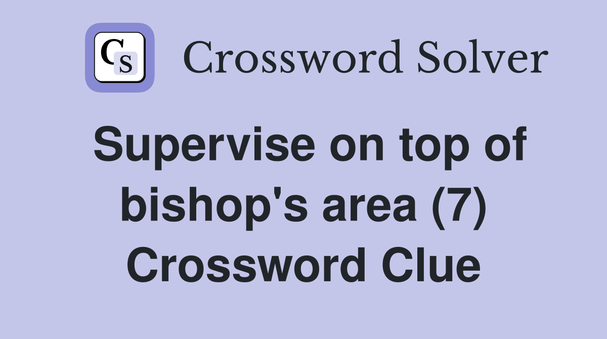 Supervise on top of bishop's area (7) Crossword Clue