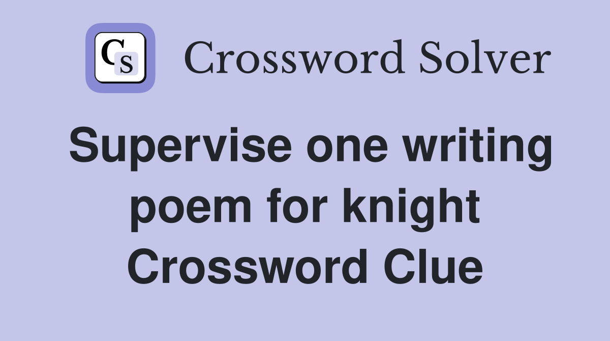 Supervise one writing poem for knight Crossword Clue