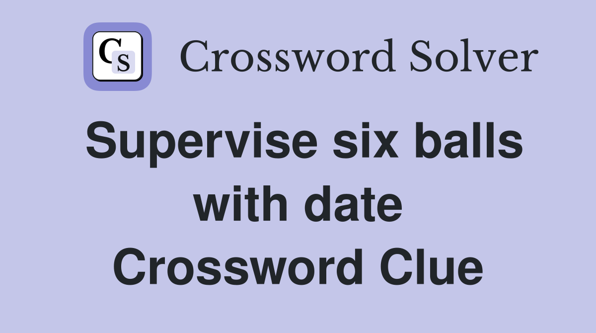 Supervise six balls with date Crossword Clue