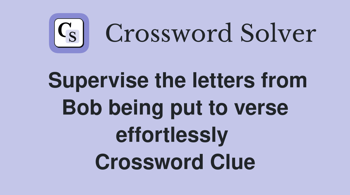 Supervise the letters from Bob being put to verse effortlessly  Crossword Clue