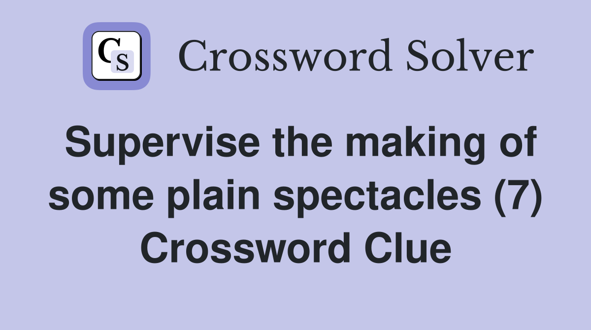 Supervise the making of some plain spectacles (7) Crossword Clue