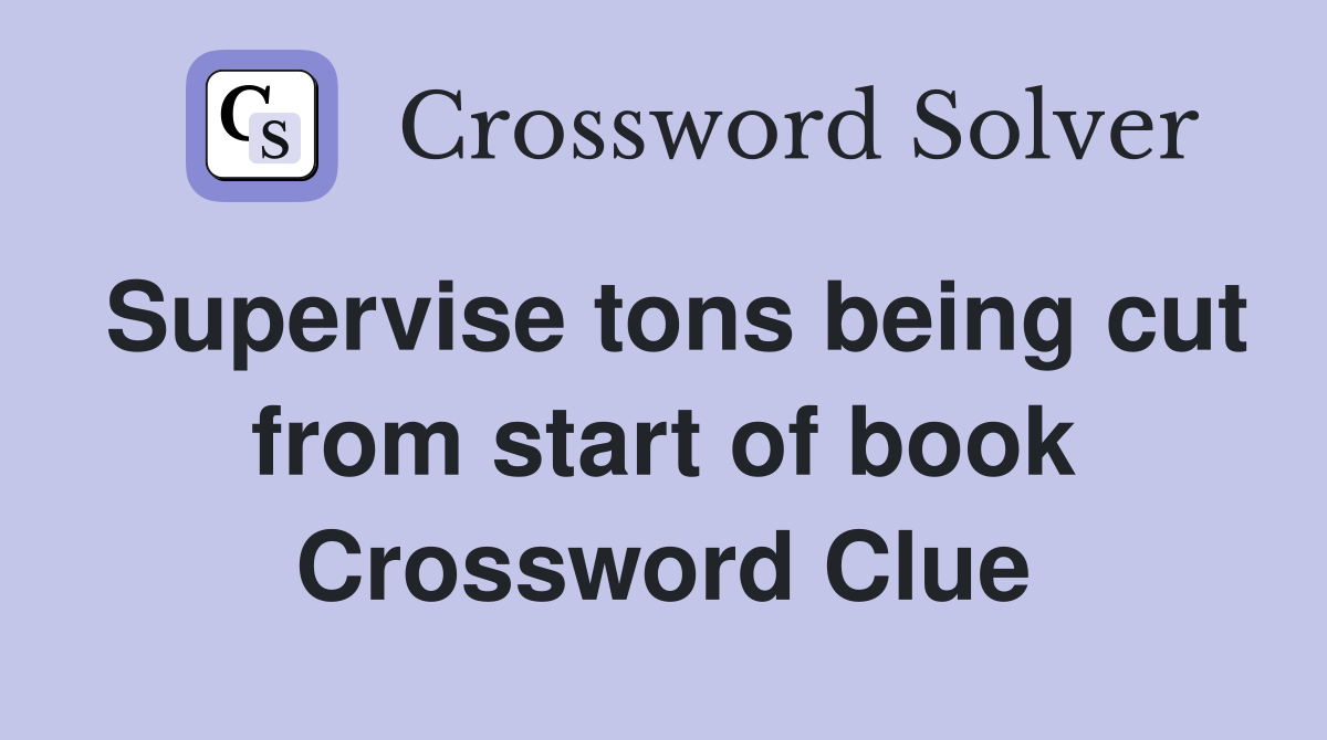Supervise tons being cut from start of book Crossword Clue