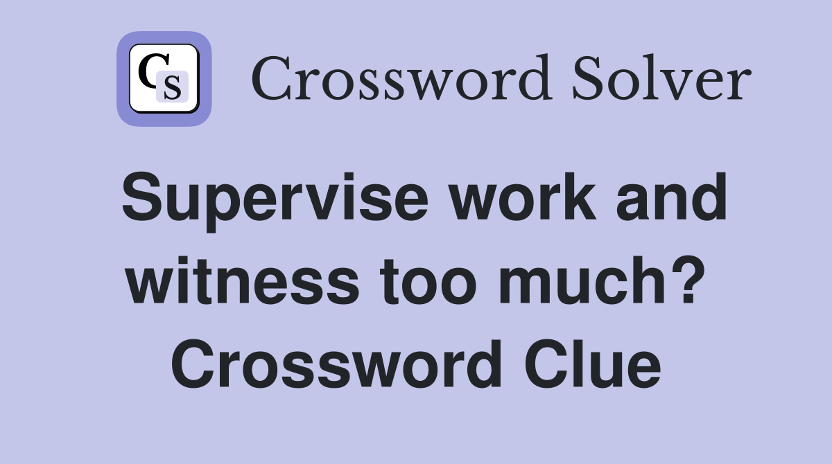 Supervise work and witness too much? Crossword Clue