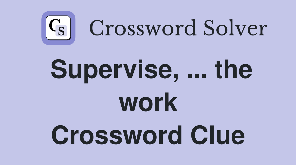 Supervise, ... the work Crossword Clue