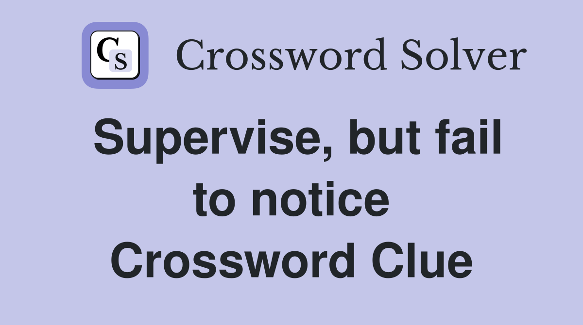 Supervise, but fail to notice Crossword Clue