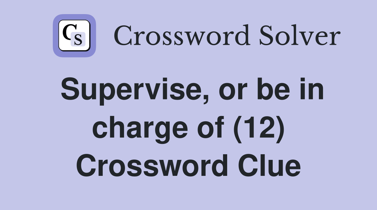 Supervise, or be in charge of (12) Crossword Clue
