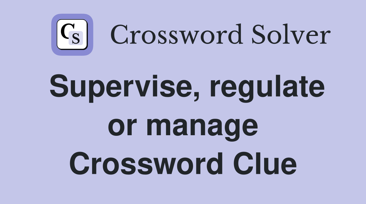 Supervise, regulate or manage Crossword Clue
