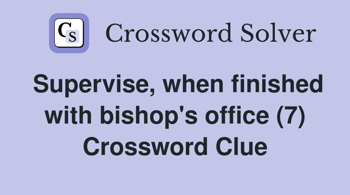 Supervise, when finished with bishop's office (7) Crossword Clue