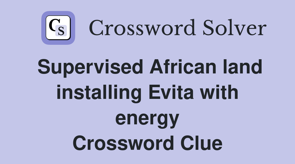 Supervised African land installing Evita with energy Crossword Clue