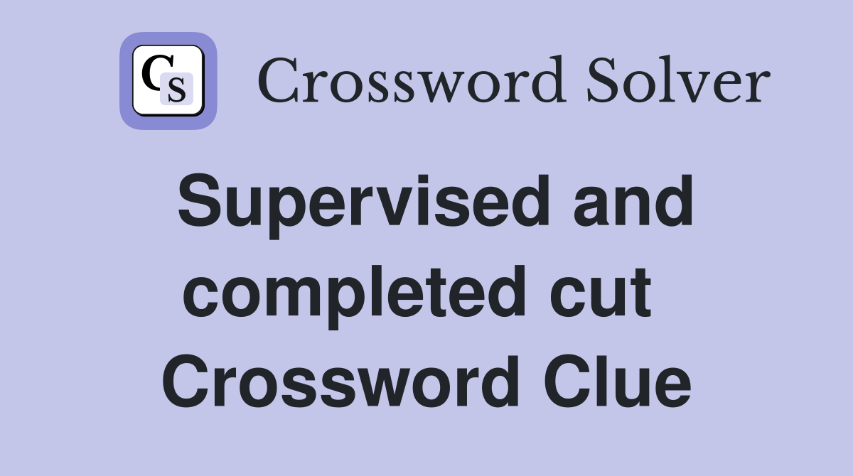 Supervised and completed cut  Crossword Clue