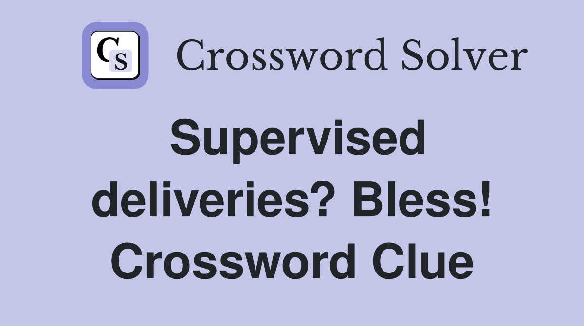Supervised deliveries? Bless! Crossword Clue