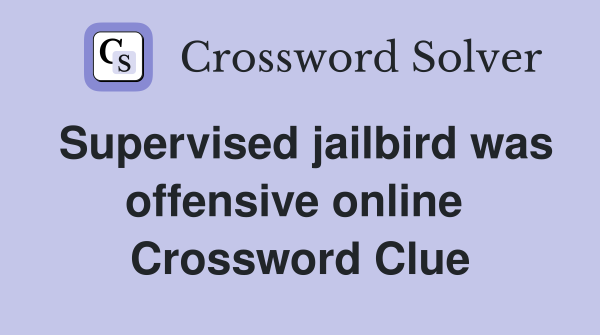 Supervised jailbird was offensive online  Crossword Clue