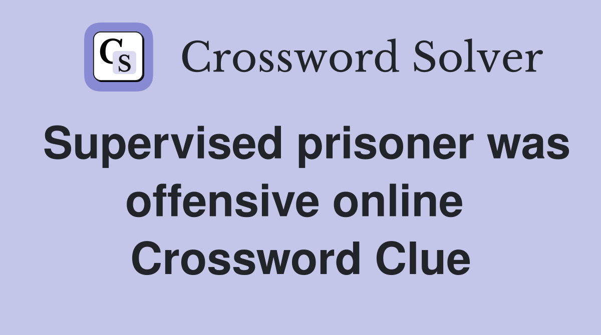 Supervised prisoner was offensive online  Crossword Clue