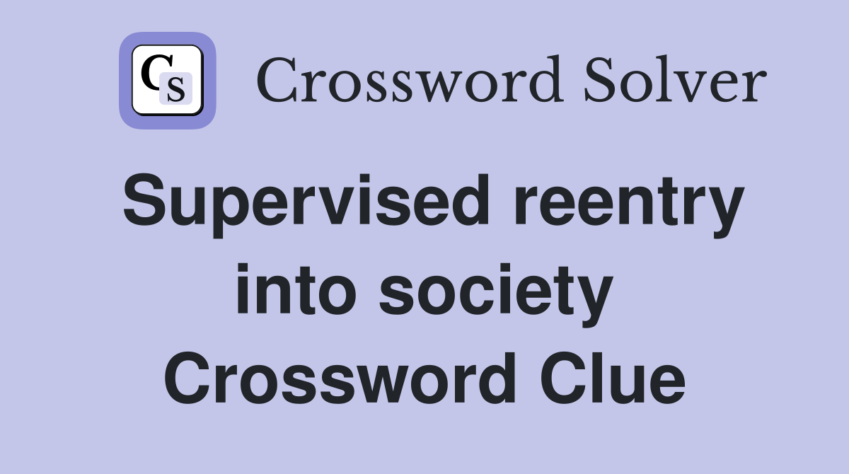 Supervised reentry into society Crossword Clue