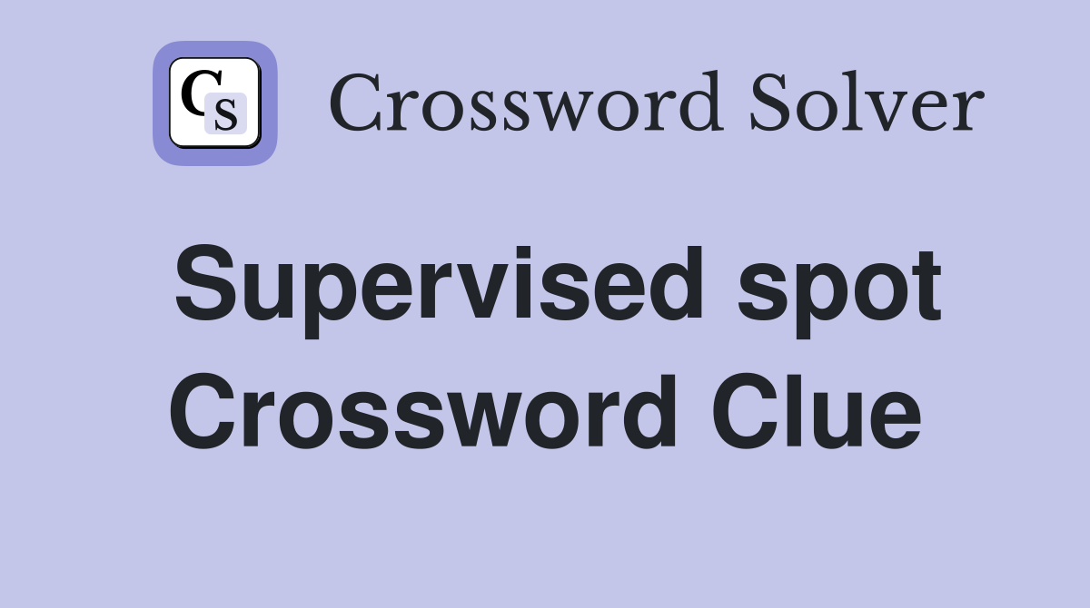 Supervised spot Crossword Clue