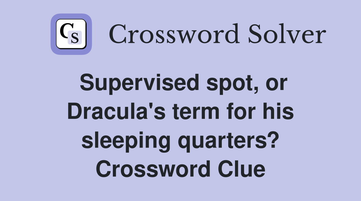 Supervised spot, or Dracula's term for his sleeping quarters? Crossword Clue
