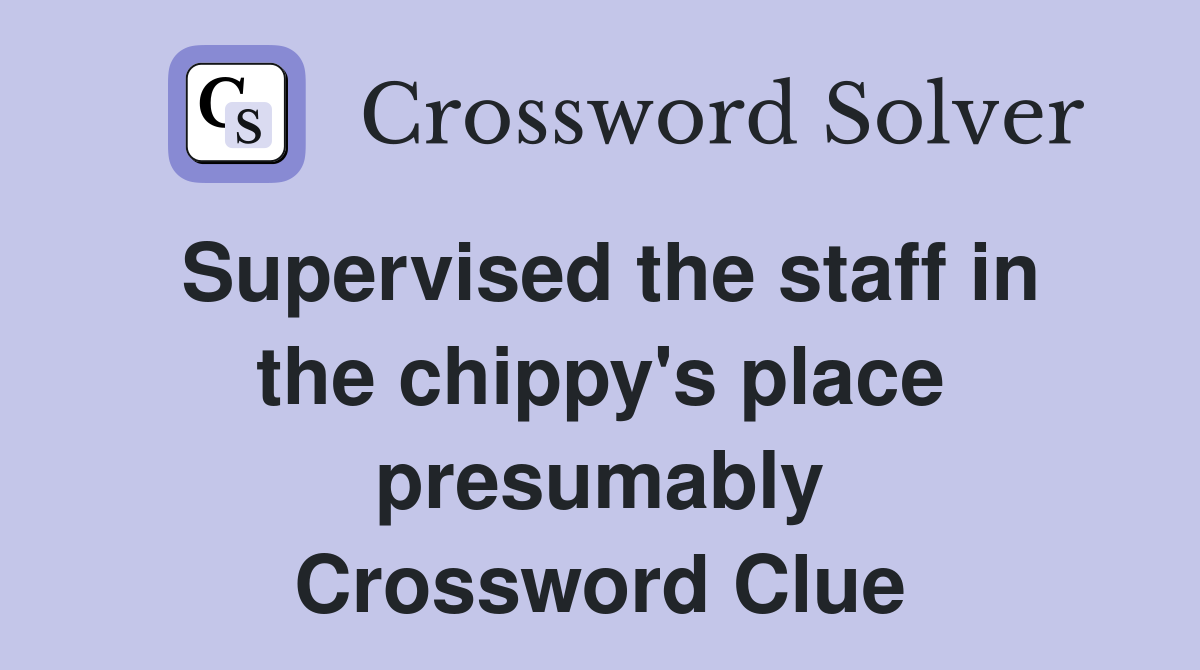 Supervised the staff in the chippy's place presumably Crossword Clue