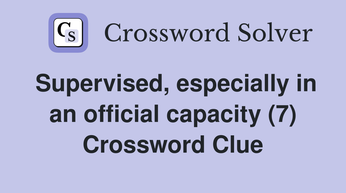 Supervised, especially in an official capacity (7) Crossword Clue