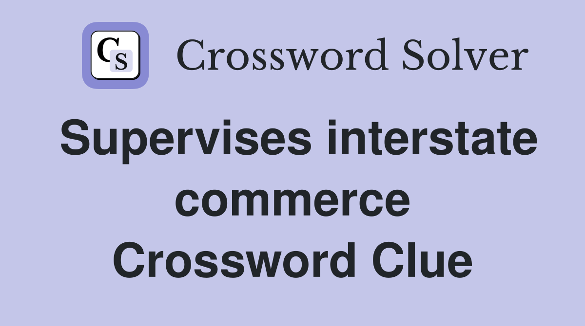Supervises interstate commerce Crossword Clue