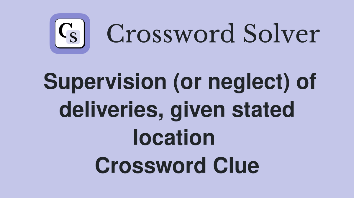 Supervision (or neglect) of deliveries, given stated location  Crossword Clue