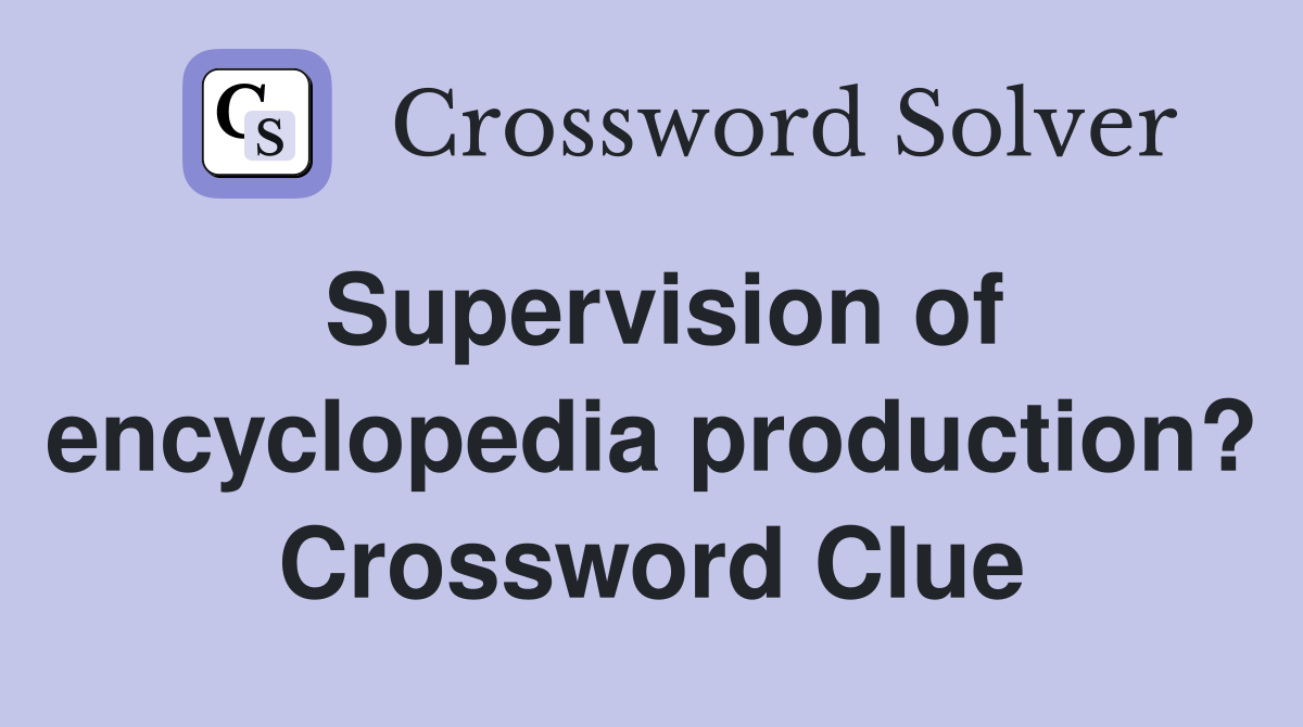 Supervision of encyclopedia production? Crossword Clue
