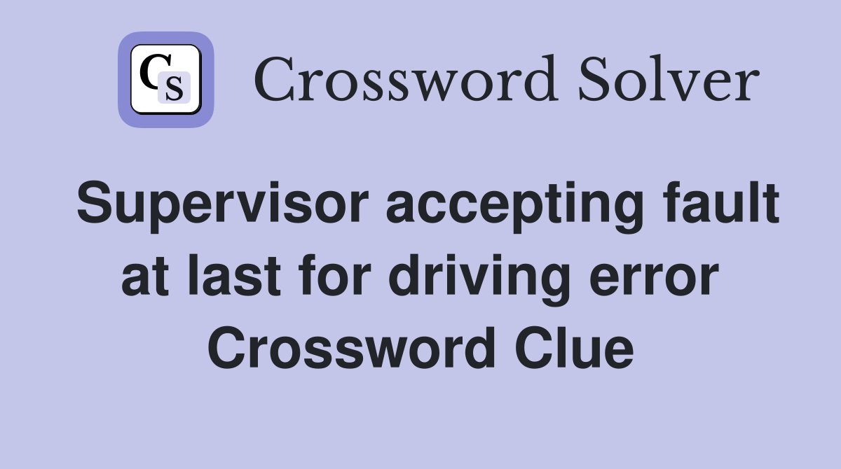 Supervisor accepting fault at last for driving error Crossword Clue