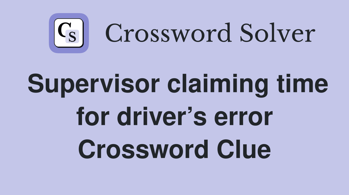 Supervisor claiming time for driver’s error Crossword Clue