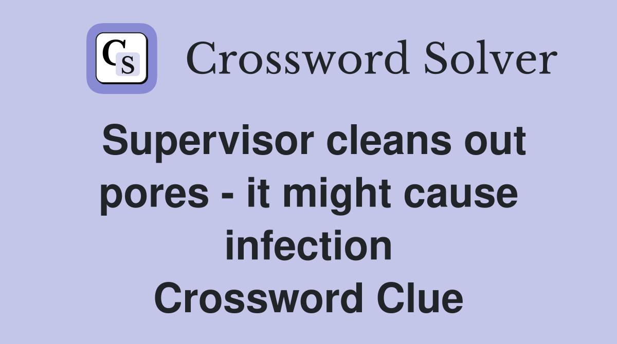 Supervisor cleans out pores - it might cause infection Crossword Clue