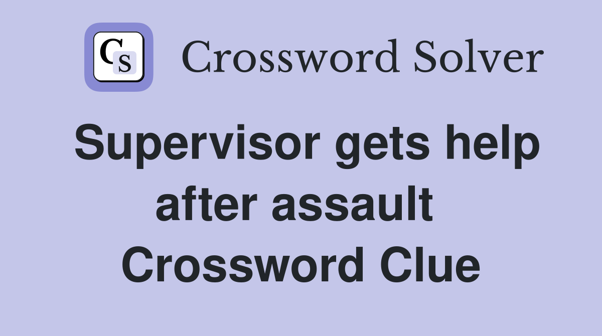 Supervisor gets help after assault  Crossword Clue