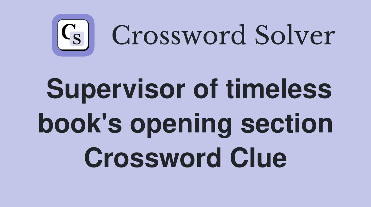 Supervisor of timeless book's opening section Crossword Clue