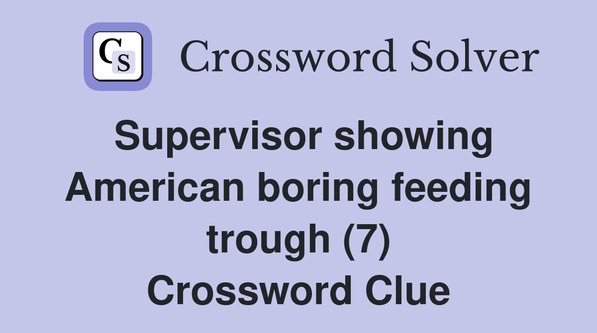 Supervisor showing American boring feeding trough (7) Crossword Clue