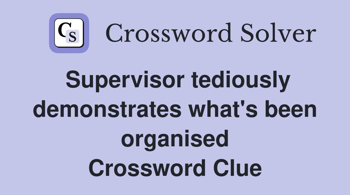 Supervisor tediously demonstrates what's been organised Crossword Clue