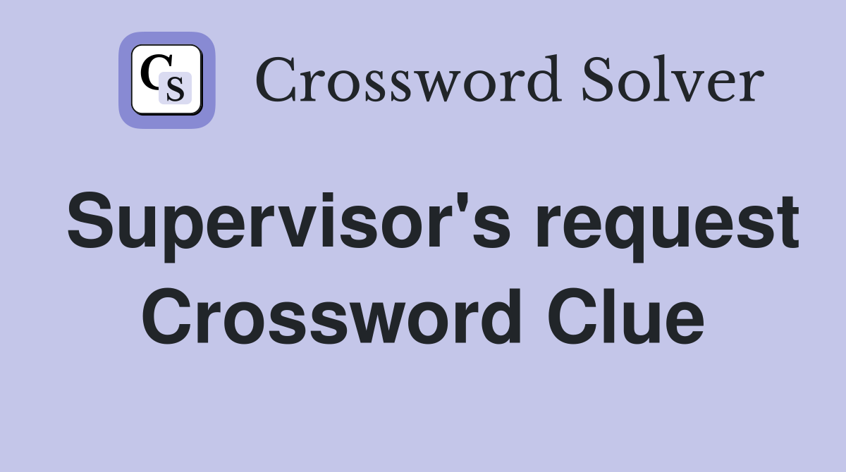 Supervisor's request Crossword Clue