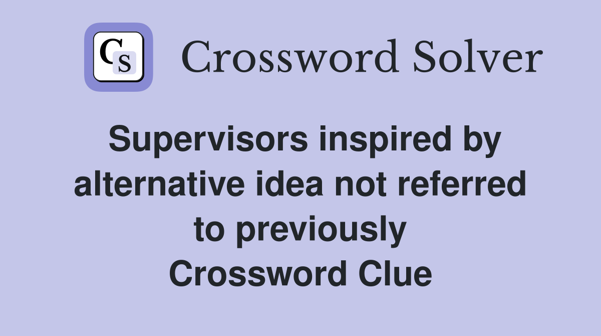 Supervisors inspired by alternative idea not referred to previously Crossword Clue