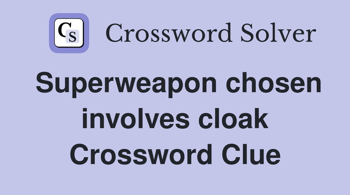 Superweapon chosen involves cloak Crossword Clue