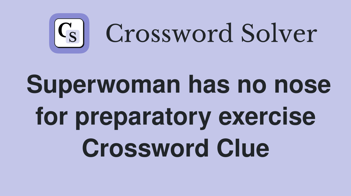 Superwoman has no nose for preparatory exercise Crossword Clue