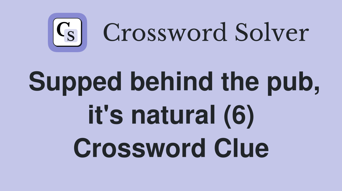 Supped behind the pub, it's natural (6) Crossword Clue