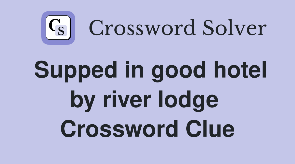 Supped in good hotel by river lodge  Crossword Clue