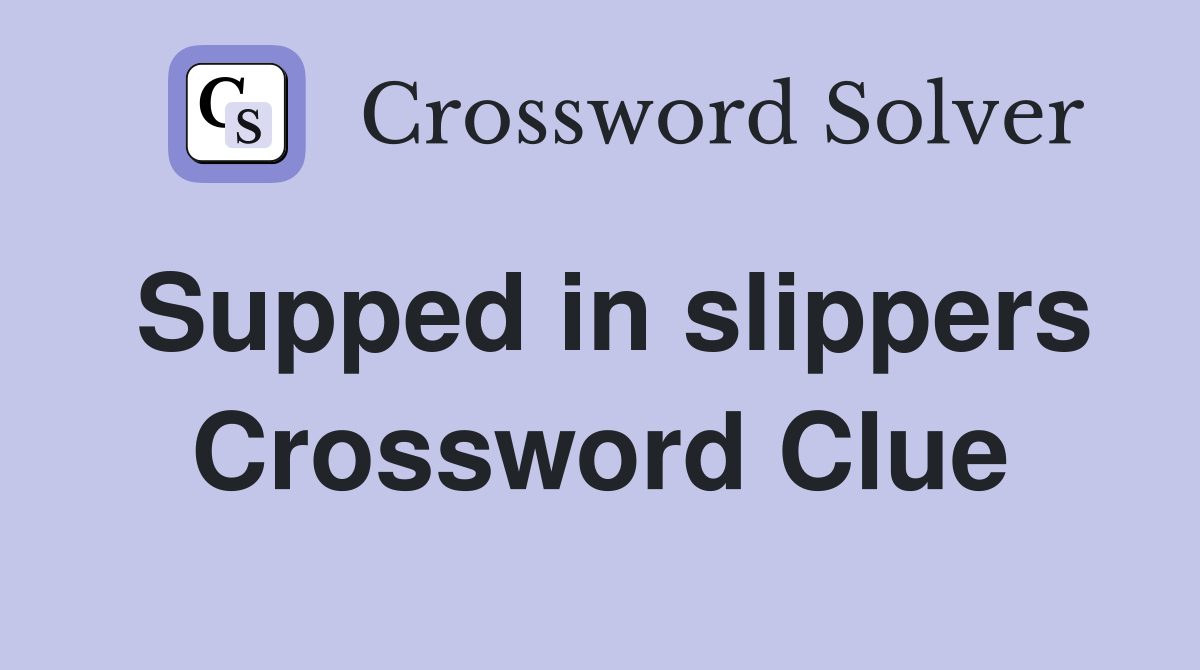 Supped in slippers Crossword Clue