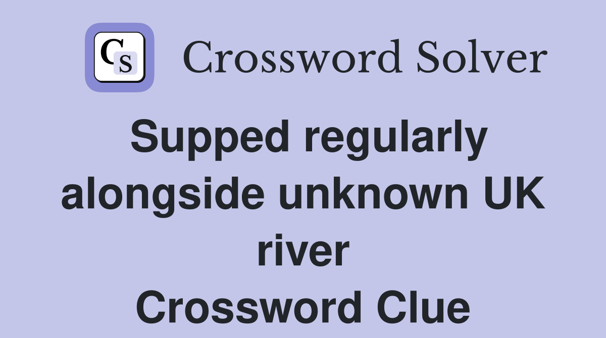 Supped regularly alongside unknown UK river Crossword Clue