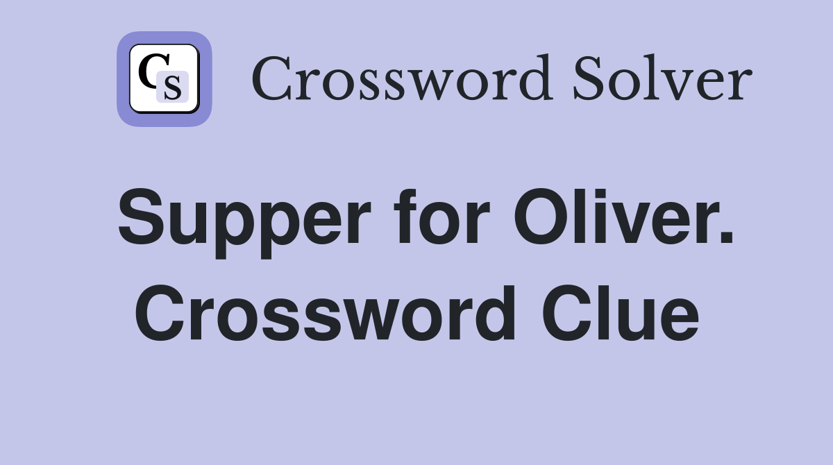 Supper for Oliver. Crossword Clue