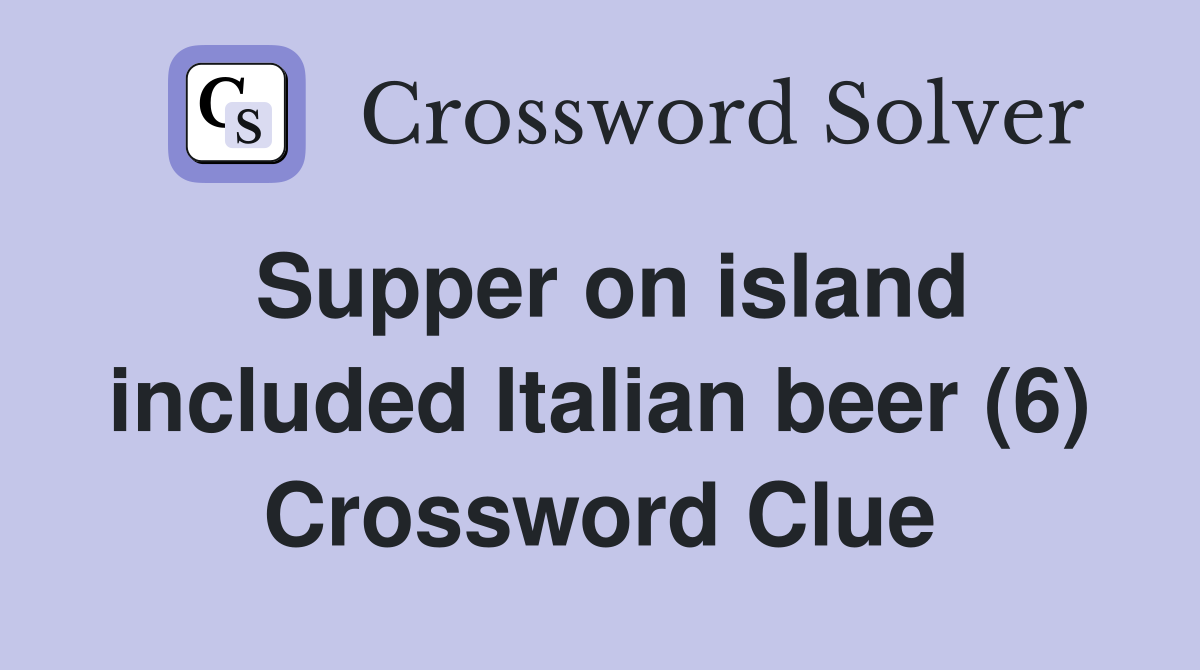 Supper on island included Italian beer (6) Crossword Clue