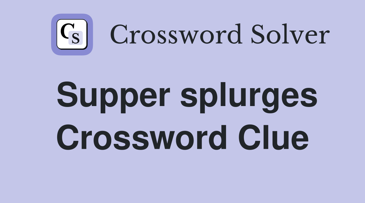 Supper splurges Crossword Clue