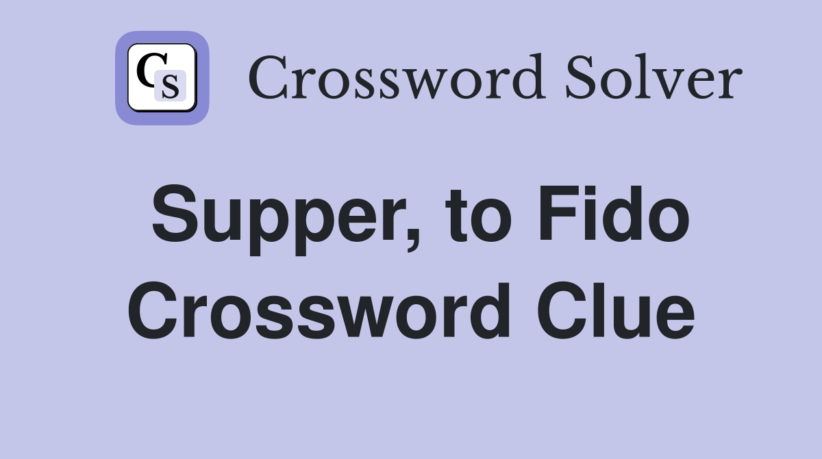 Supper, to Fido Crossword Clue